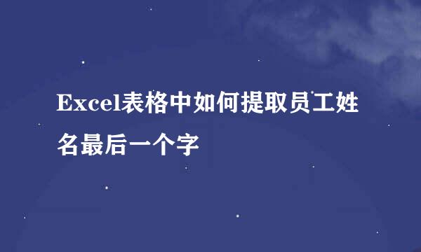 Excel表格中如何提取员工姓名最后一个字