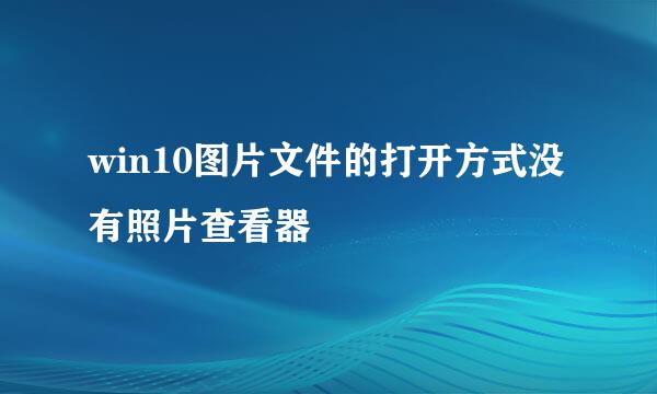 win10图片文件的打开方式没有照片查看器