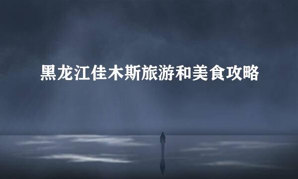 黑龙江佳木斯旅游和美食攻略
