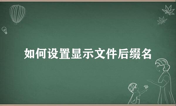 如何设置显示文件后缀名