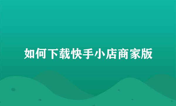 如何下载快手小店商家版