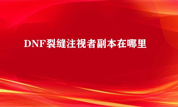 DNF裂缝注视者副本在哪里