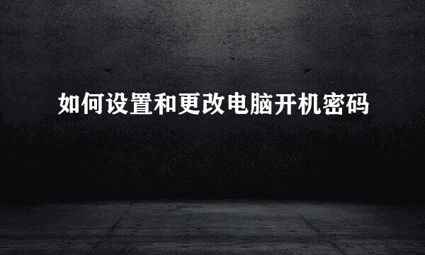 如何设置和更改电脑开机密码