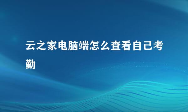 云之家电脑端怎么查看自己考勤