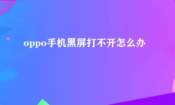 oppo手机黑屏打不开怎么办