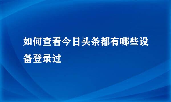如何查看今日头条都有哪些设备登录过