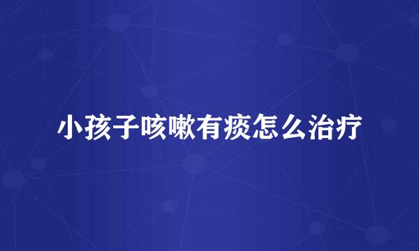 小孩子咳嗽有痰怎么治疗