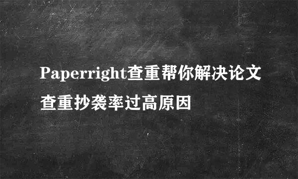 Paperright查重帮你解决论文查重抄袭率过高原因