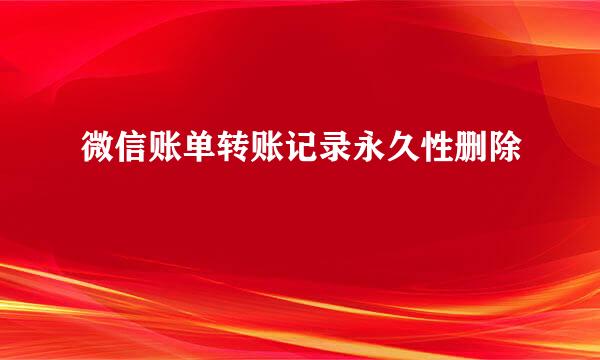 微信账单转账记录永久性删除