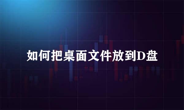 如何把桌面文件放到D盘