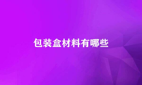 包装盒材料有哪些