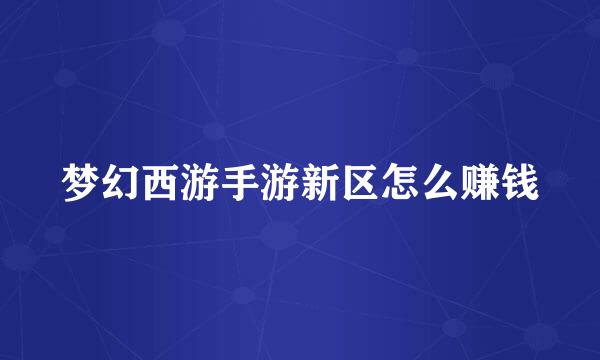 梦幻西游手游新区怎么赚钱