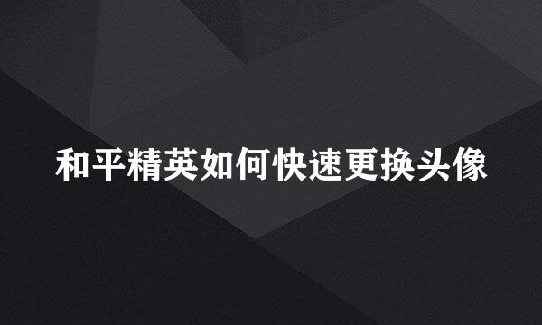 和平精英如何快速更换头像