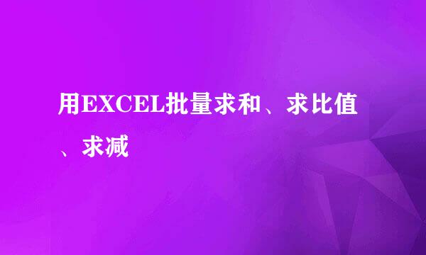 用EXCEL批量求和、求比值、求减