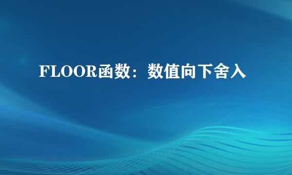 FLOOR函数：数值向下舍入