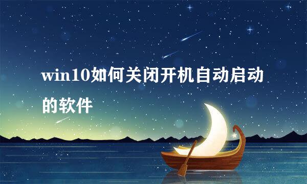 win10如何关闭开机自动启动的软件