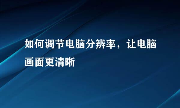 如何调节电脑分辨率，让电脑画面更清晰