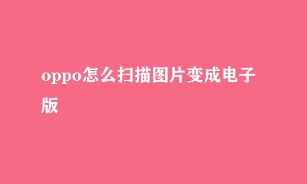 oppo怎么扫描图片变成电子版