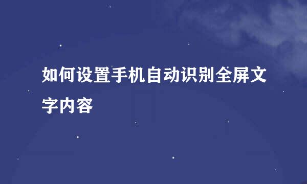 如何设置手机自动识别全屏文字内容