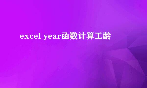 excel year函数计算工龄