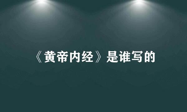 《黄帝内经》是谁写的