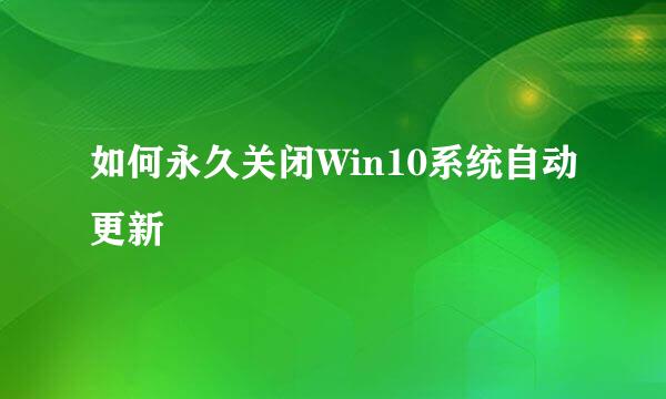 如何永久关闭Win10系统自动更新