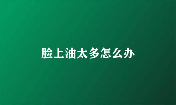 脸上油太多怎么办
