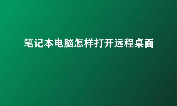 笔记本电脑怎样打开远程桌面