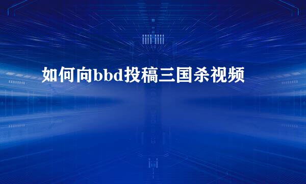 如何向bbd投稿三国杀视频