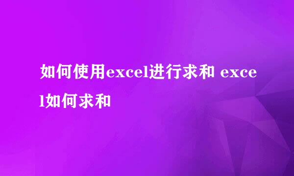 如何使用excel进行求和 excel如何求和