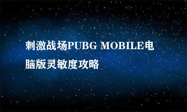 刺激战场PUBG MOBILE电脑版灵敏度攻略