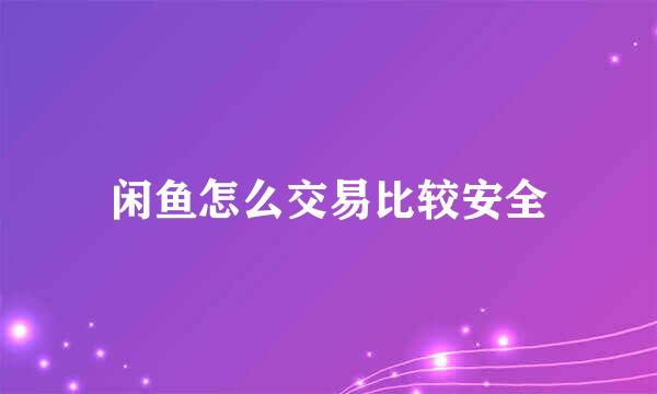 闲鱼怎么交易比较安全