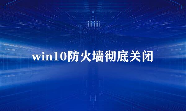 win10防火墙彻底关闭