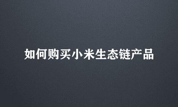 如何购买小米生态链产品