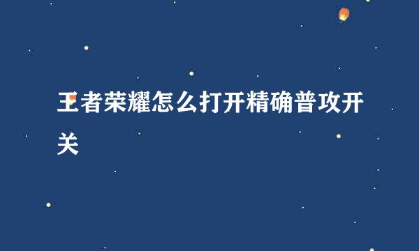 王者荣耀怎么打开精确普攻开关