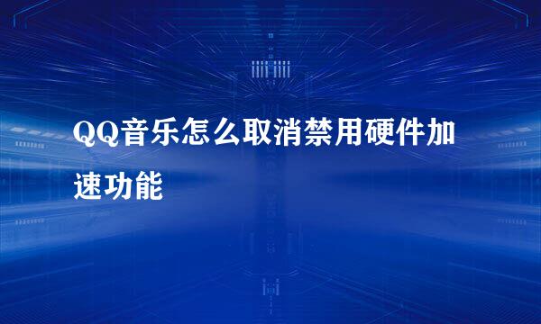 QQ音乐怎么取消禁用硬件加速功能