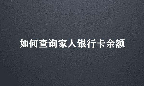 如何查询家人银行卡余额