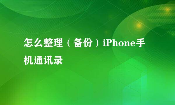 怎么整理（备份）iPhone手机通讯录