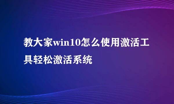 教大家win10怎么使用激活工具轻松激活系统