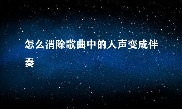 怎么消除歌曲中的人声变成伴奏
