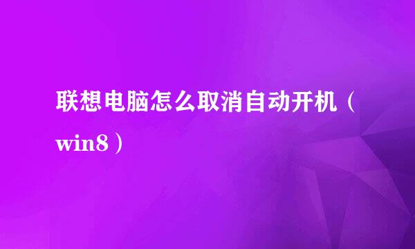 联想电脑怎么取消自动开机（win8）