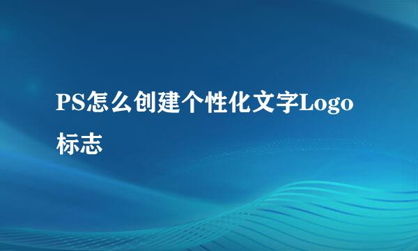 PS怎么创建个性化文字Logo标志