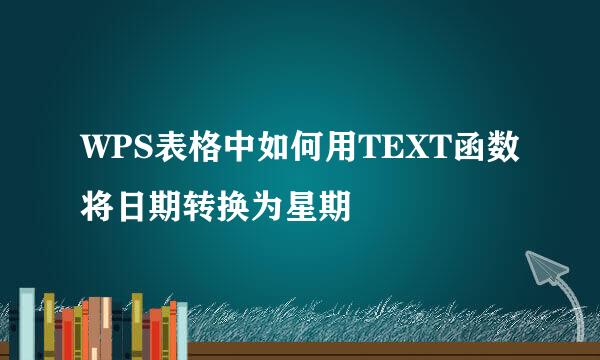 WPS表格中如何用TEXT函数将日期转换为星期