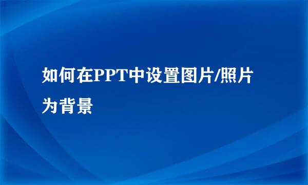 如何在PPT中设置图片/照片为背景