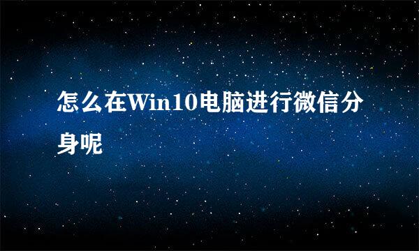 怎么在Win10电脑进行微信分身呢