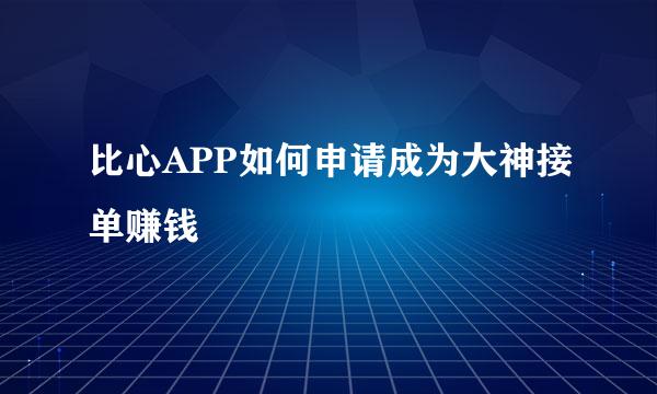 比心APP如何申请成为大神接单赚钱