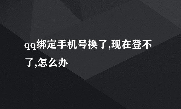 qq绑定手机号换了,现在登不了,怎么办
