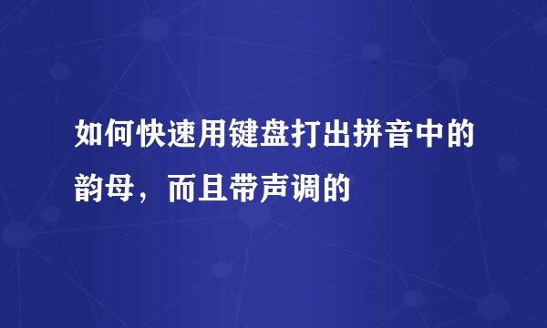 如何快速用键盘打出拼音中的韵母，而且带声调的