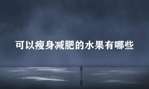 可以瘦身减肥的水果有哪些