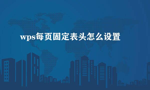 wps每页固定表头怎么设置